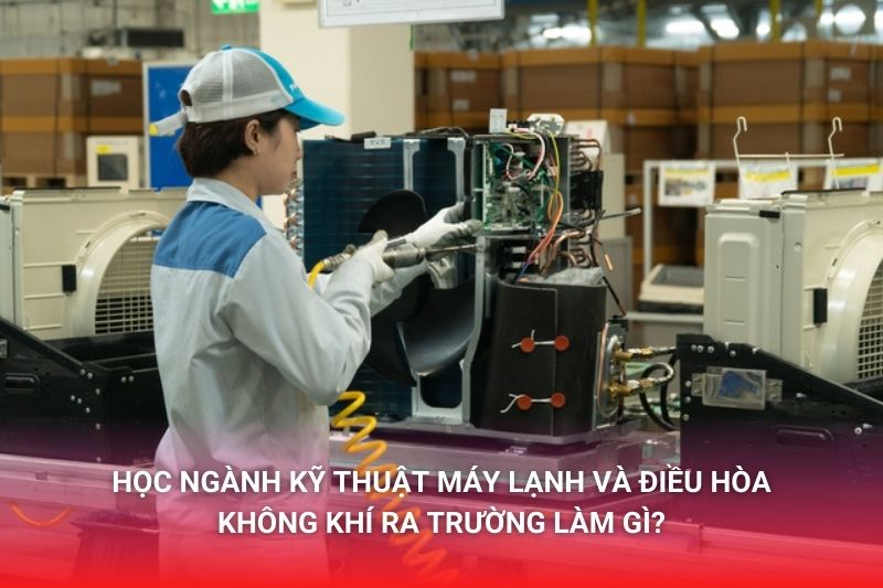 Học ngành Kỹ thuật máy lạnh và Điều hòa không khí ra làm gì? Làm việc ở đâu