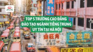 Top 5 các trường cao đẳng đào tạo ngành tiếng Trung uy tín tại Hà Nội