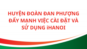 Huyện Đoàn Đan Phượng đẩy mạnh việc cài đặt và sử dụng ứng dụng iHanoi