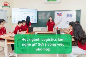 Học ngành Logistics làm nghề gì? Gợi ý công việc phù hợp